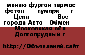 меняю фургон термос фотон 3702 аумарк 2013г › Цена ­ 400 000 - Все города Авто » Обмен   . Московская обл.,Долгопрудный г.